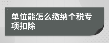 单位能怎么缴纳个税专项扣除