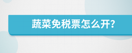 蔬菜免税票怎么开？