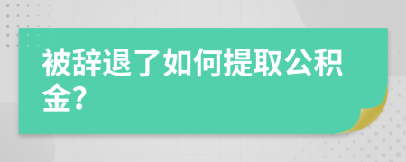 被辞退了如何提取公积金？