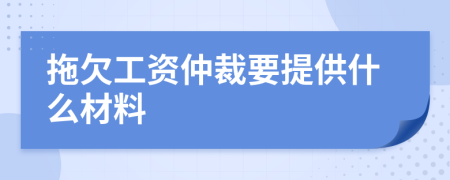 拖欠工资仲裁要提供什么材料