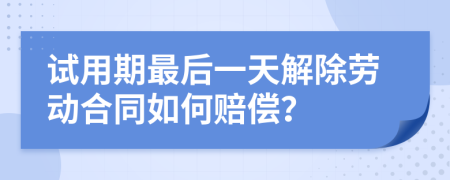 试用期最后一天解除劳动合同如何赔偿？