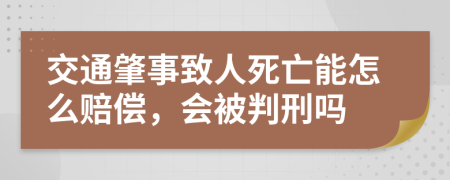 交通肇事致人死亡能怎么赔偿，会被判刑吗