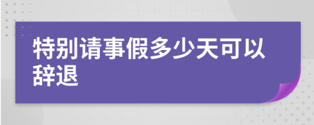 特别请事假多少天可以辞退