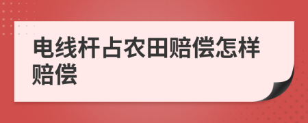 电线杆占农田赔偿怎样赔偿