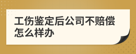 工伤鉴定后公司不赔偿怎么样办