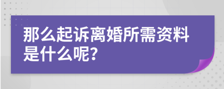 那么起诉离婚所需资料是什么呢？