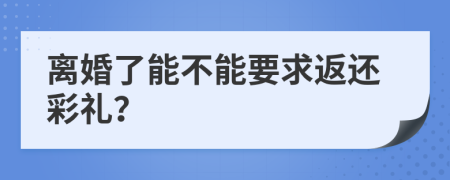 离婚了能不能要求返还彩礼？