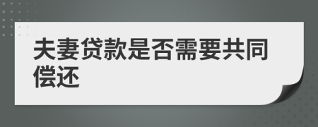 夫妻贷款是否需要共同偿还