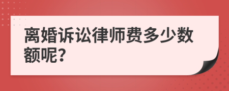 离婚诉讼律师费多少数额呢？