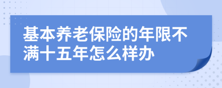 基本养老保险的年限不满十五年怎么样办