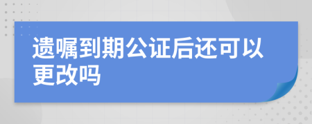 遗嘱到期公证后还可以更改吗