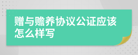 赠与赡养协议公证应该怎么样写