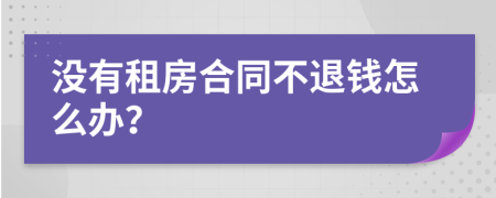 没有租房合同不退钱怎么办？