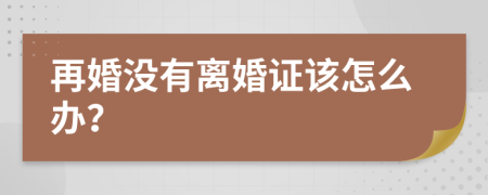 再婚没有离婚证该怎么办？