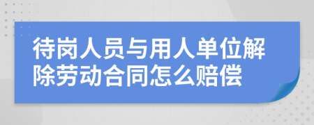 待岗人员与用人单位解除劳动合同怎么赔偿