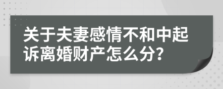 关于夫妻感情不和中起诉离婚财产怎么分？