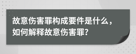 故意伤害罪构成要件是什么，如何解释故意伤害罪？