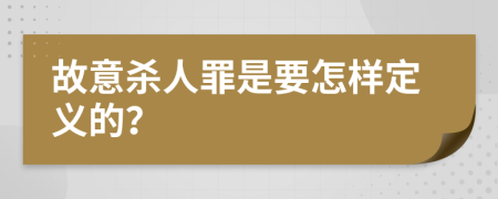 故意杀人罪是要怎样定义的？