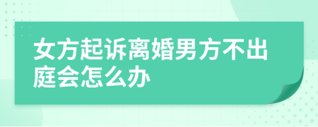 女方起诉离婚男方不出庭会怎么办