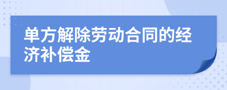 单方解除劳动合同的经济补偿金