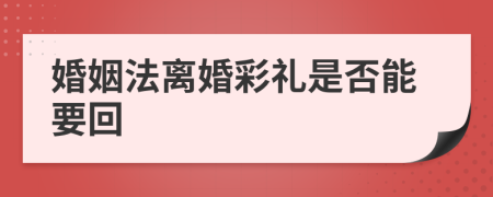 婚姻法离婚彩礼是否能要回