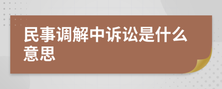 民事调解中诉讼是什么意思