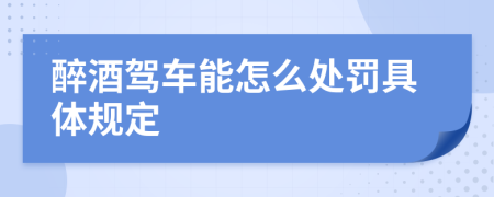 醉酒驾车能怎么处罚具体规定