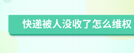 快递被人没收了怎么维权