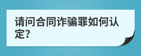 请问合同诈骗罪如何认定？