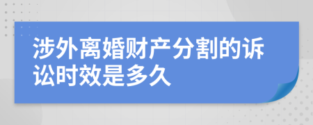 涉外离婚财产分割的诉讼时效是多久