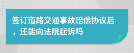 签订道路交通事故赔偿协议后，还能向法院起诉吗