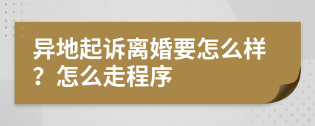 异地起诉离婚要怎么样？怎么走程序