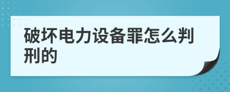 破坏电力设备罪怎么判刑的