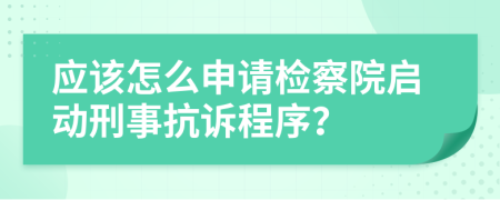 应该怎么申请检察院启动刑事抗诉程序？