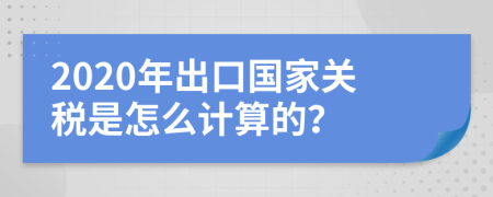 2020年出口国家关税是怎么计算的？