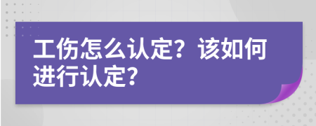 工伤怎么认定？该如何进行认定？