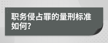 职务侵占罪的量刑标准如何？