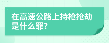 在高速公路上持枪抢劫是什么罪？