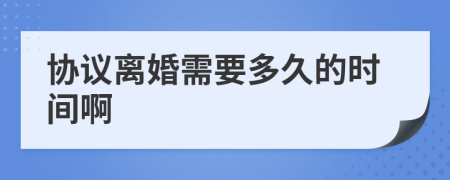 协议离婚需要多久的时间啊