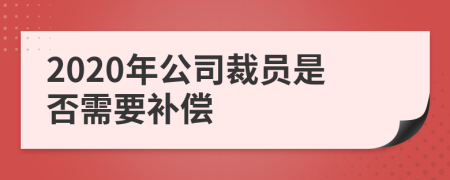 2020年公司裁员是否需要补偿