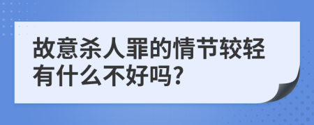 故意杀人罪的情节较轻有什么不好吗?