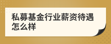 私募基金行业薪资待遇怎么样