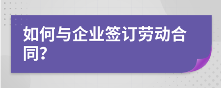 如何与企业签订劳动合同？