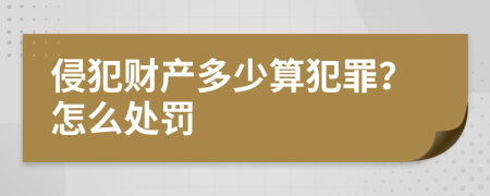 侵犯财产多少算犯罪？怎么处罚