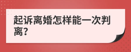 起诉离婚怎样能一次判离？