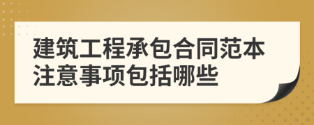 建筑工程承包合同范本注意事项包括哪些