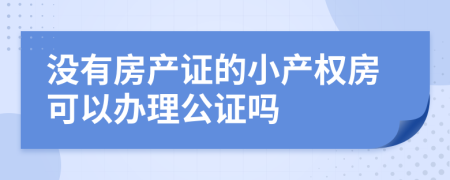 没有房产证的小产权房可以办理公证吗