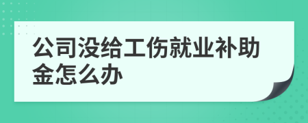公司没给工伤就业补助金怎么办