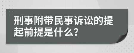 刑事附带民事诉讼的提起前提是什么？