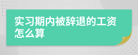 实习期内被辞退的工资怎么算